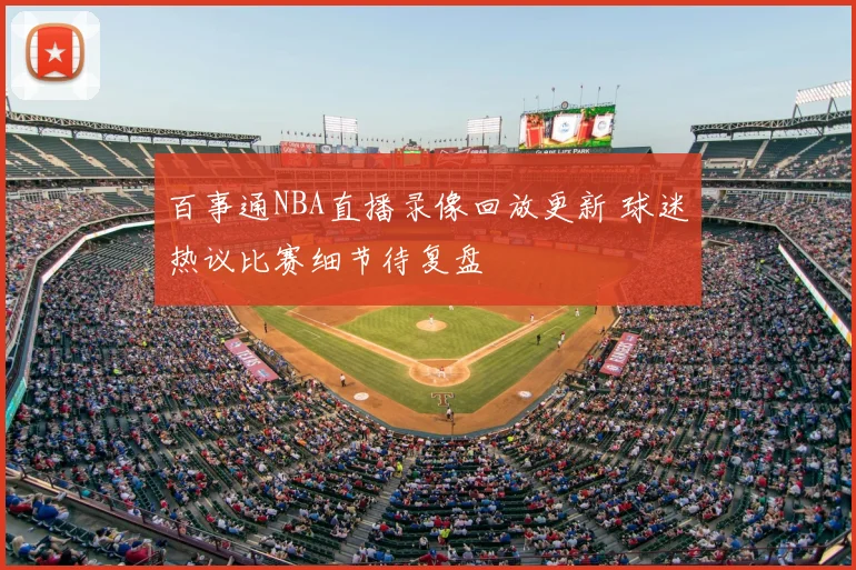 百事通NBA直播录像回放更新 球迷热议比赛细节待复盘