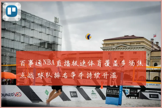 百事通NBA直播极速体育覆盖多场焦点战 球队排名争夺持续升温