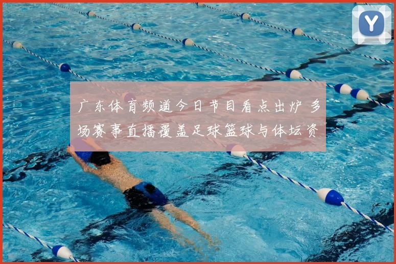 广东体育频道今日节目看点出炉 多场赛事直播覆盖足球篮球与体坛资讯
