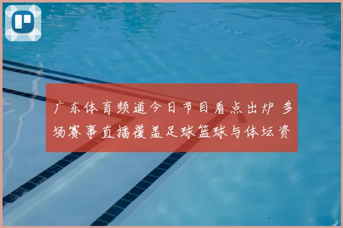 广东体育频道今日节目看点出炉 多场赛事直播覆盖足球篮球与体坛资讯