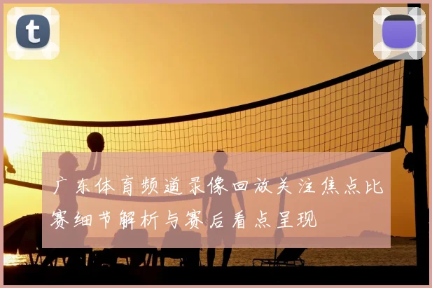 广东体育频道录像回放关注焦点比赛细节解析与赛后看点呈现
