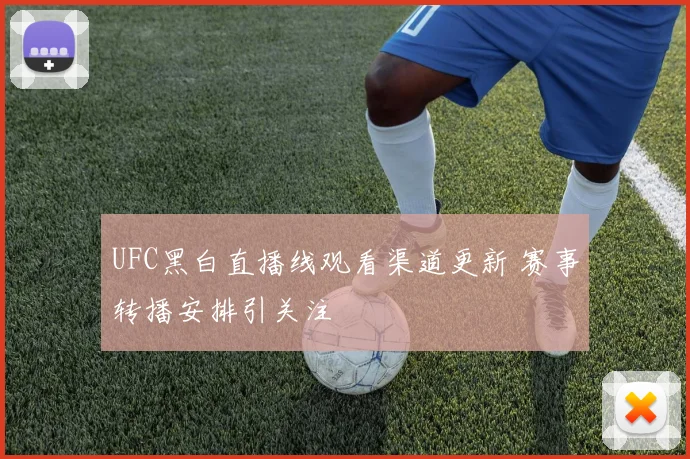 UFC黑白直播线观看渠道更新 赛事转播安排引关注