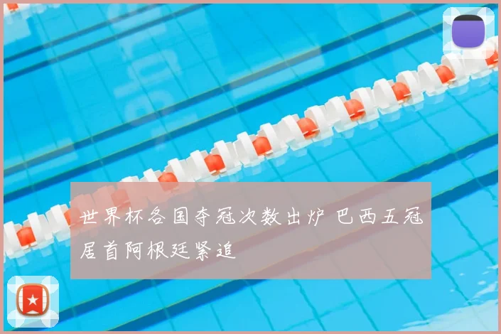 世界杯各国夺冠次数出炉 巴西五冠居首阿根廷紧追