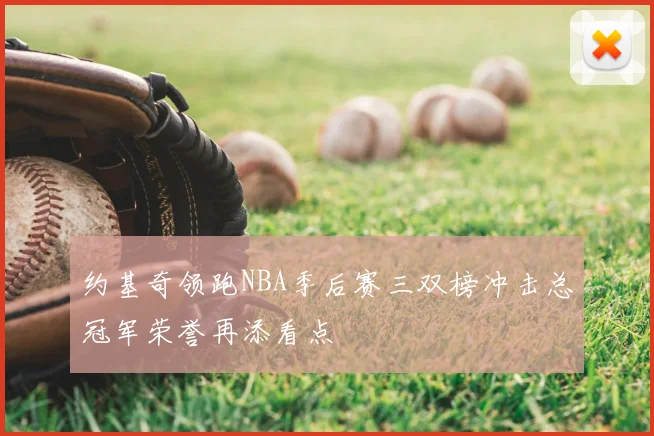 约基奇领跑NBA季后赛三双榜冲击总冠军荣誉再添看点