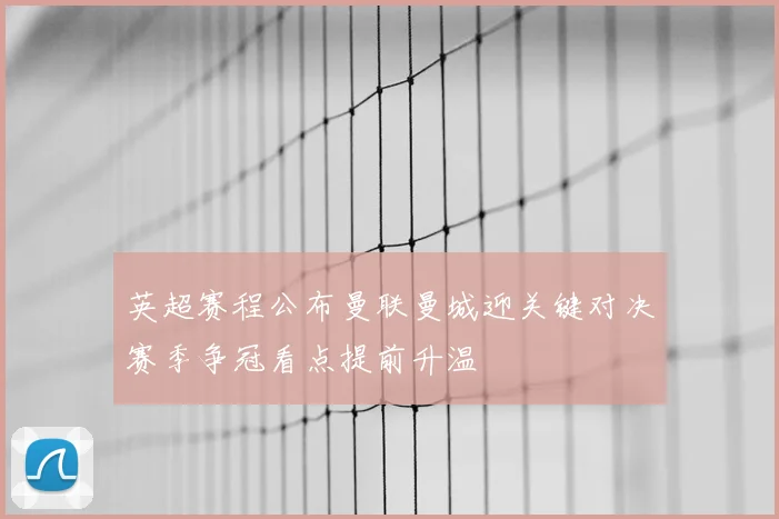 英超赛程公布曼联曼城迎关键对决赛季争冠看点提前升温