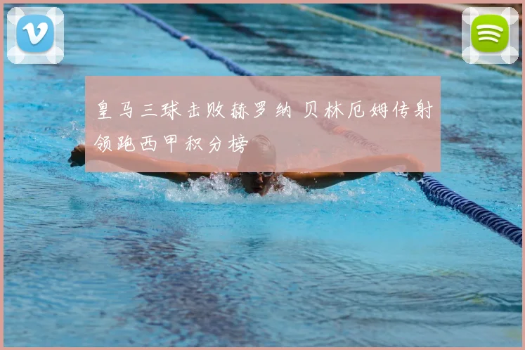皇马三球击败赫罗纳 贝林厄姆传射领跑西甲积分榜