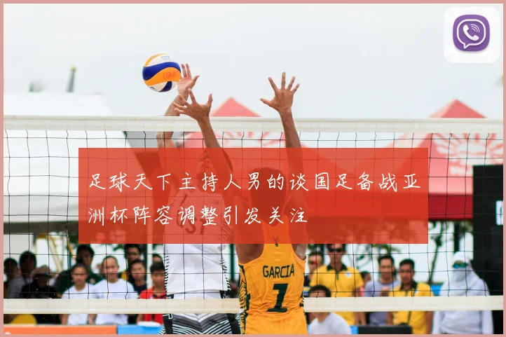 足球天下主持人男的谈国足备战亚洲杯阵容调整引发关注