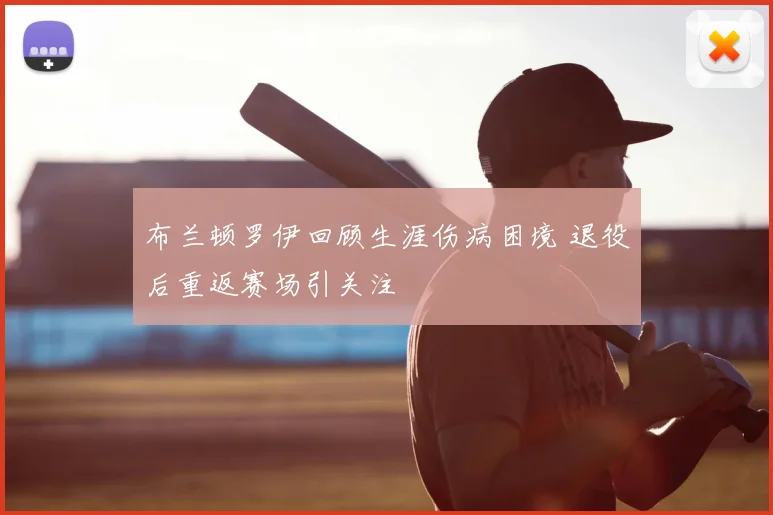 布兰顿罗伊回顾生涯伤病困境 退役后重返赛场引关注